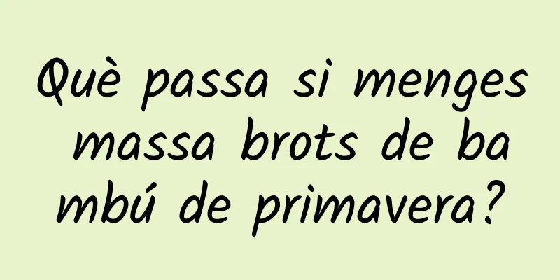 Què passa si menges massa brots de bambú de primavera?