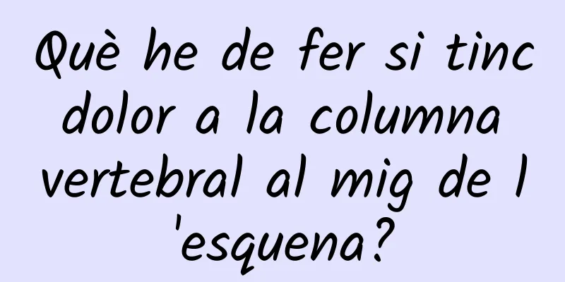 Què he de fer si tinc dolor a la columna vertebral al mig de l'esquena?