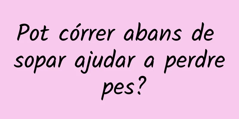 Pot córrer abans de sopar ajudar a perdre pes?