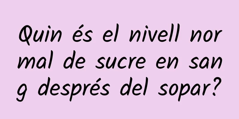 Quin és el nivell normal de sucre en sang després del sopar?