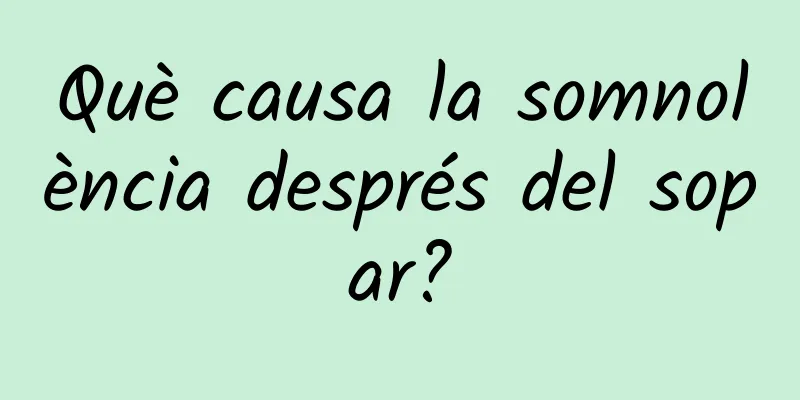 Què causa la somnolència després del sopar?