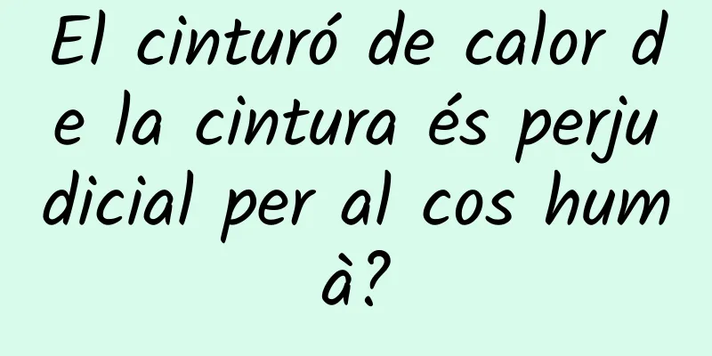 El cinturó de calor de la cintura és perjudicial per al cos humà?