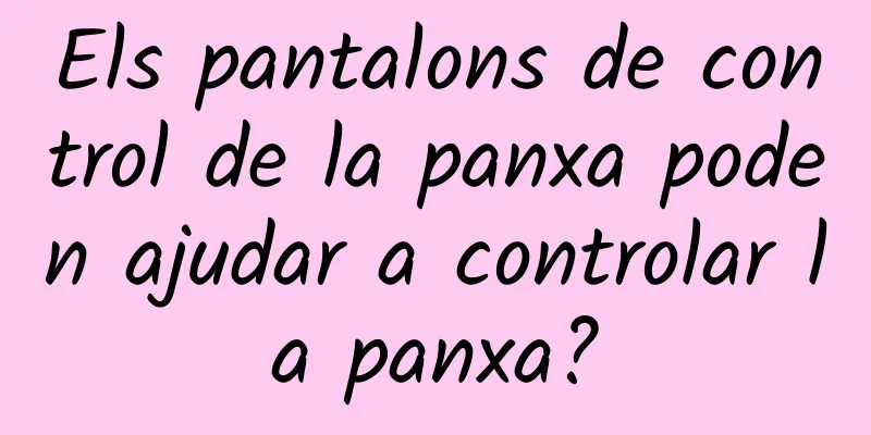 Els pantalons de control de la panxa poden ajudar a controlar la panxa?