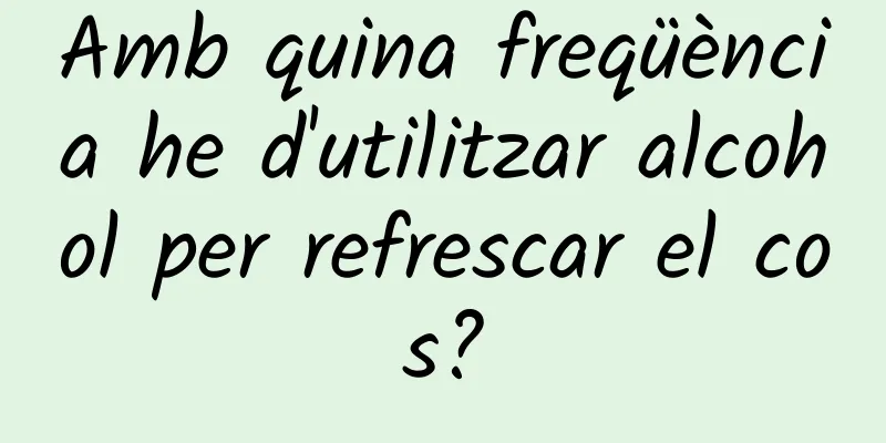 Amb quina freqüència he d'utilitzar alcohol per refrescar el cos?