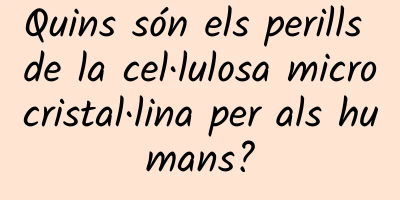 Quins són els perills de la cel·lulosa microcristal·lina per als humans?