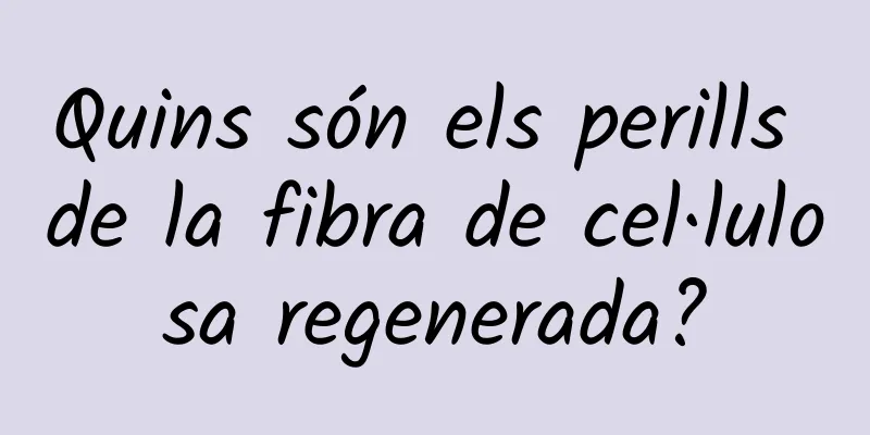Quins són els perills de la fibra de cel·lulosa regenerada?