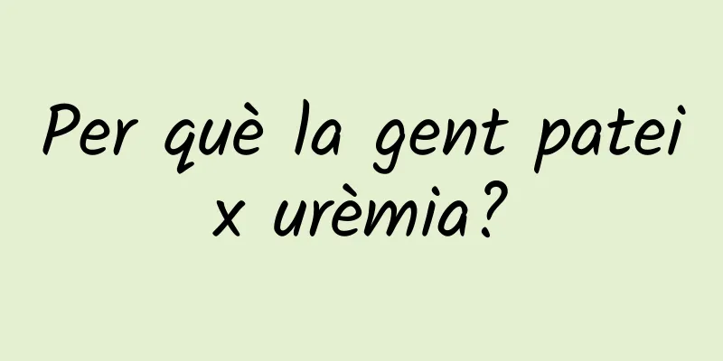 Per què la gent pateix urèmia?