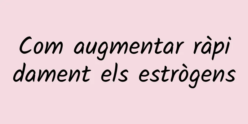 Com augmentar ràpidament els estrògens