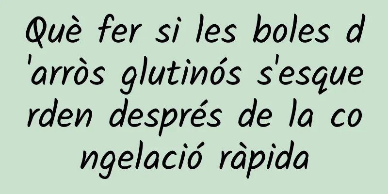 Què fer si les boles d'arròs glutinós s'esquerden després de la congelació ràpida