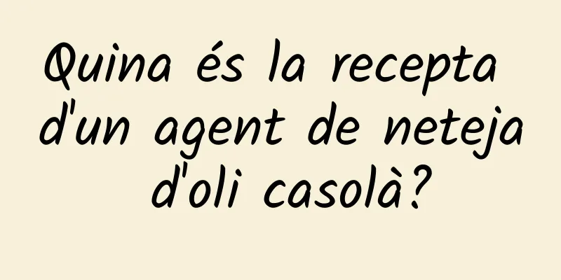 Quina és la recepta d'un agent de neteja d'oli casolà?