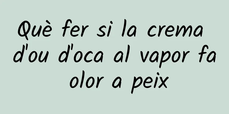 Què fer si la crema d'ou d'oca al vapor fa olor a peix