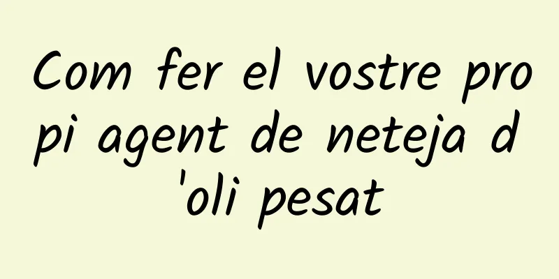 Com fer el vostre propi agent de neteja d'oli pesat