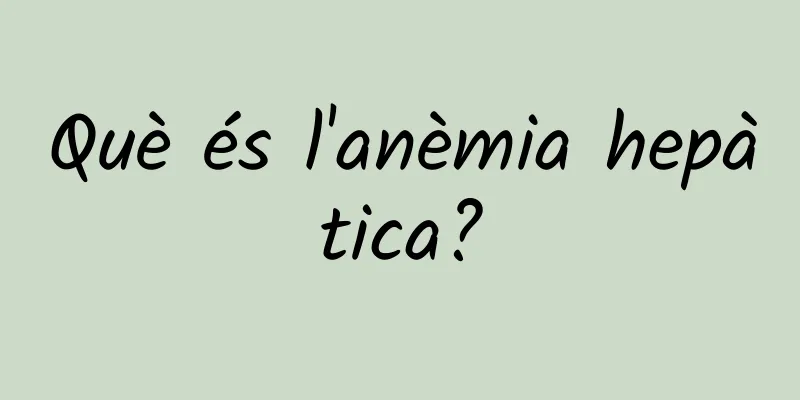 Què és l'anèmia hepàtica?