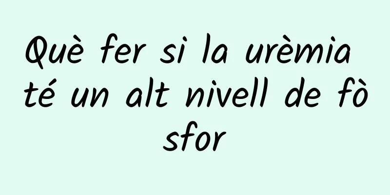 Què fer si la urèmia té un alt nivell de fòsfor
