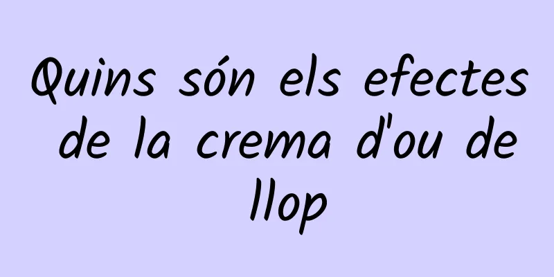 Quins són els efectes de la crema d'ou de llop