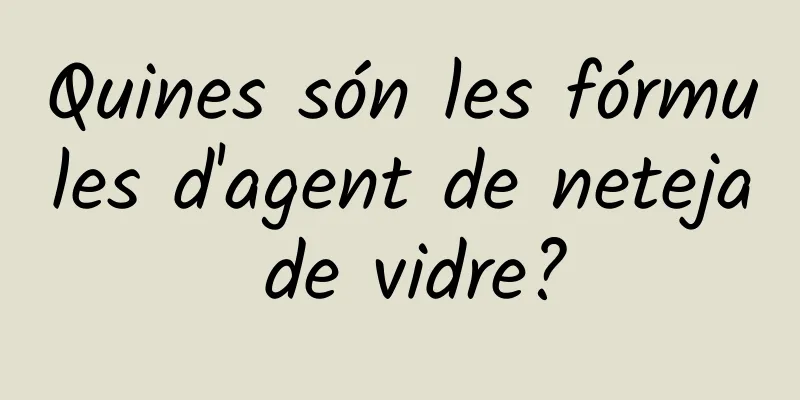 Quines són les fórmules d'agent de neteja de vidre?