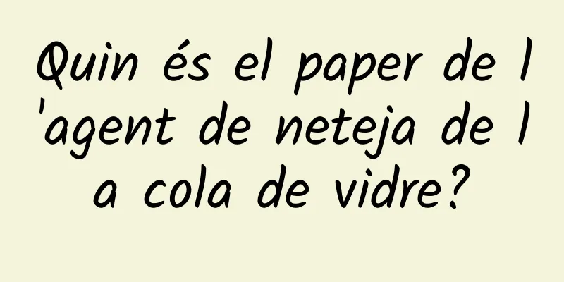 Quin és el paper de l'agent de neteja de la cola de vidre?