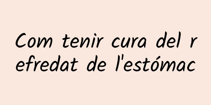 Com tenir cura del refredat de l'estómac