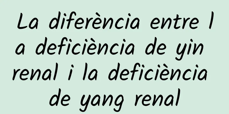 La diferència entre la deficiència de yin renal i la deficiència de yang renal