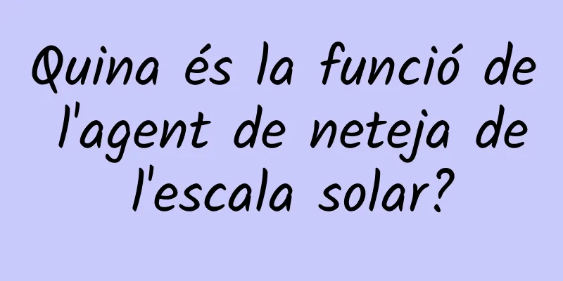 Quina és la funció de l'agent de neteja de l'escala solar?