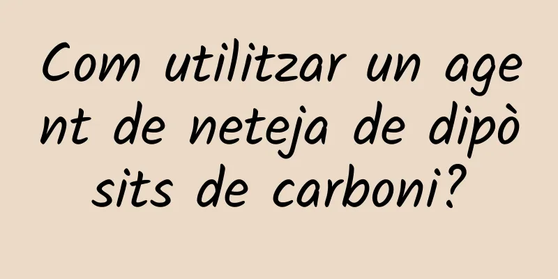 Com utilitzar un agent de neteja de dipòsits de carboni?