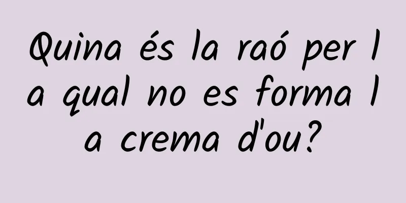 Quina és la raó per la qual no es forma la crema d'ou?