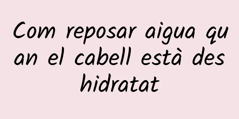 Com reposar aigua quan el cabell està deshidratat