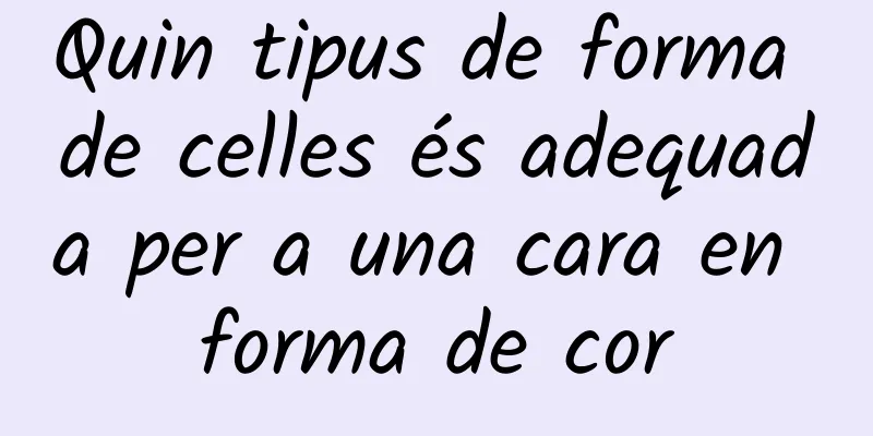 Quin tipus de forma de celles és adequada per a una cara en forma de cor