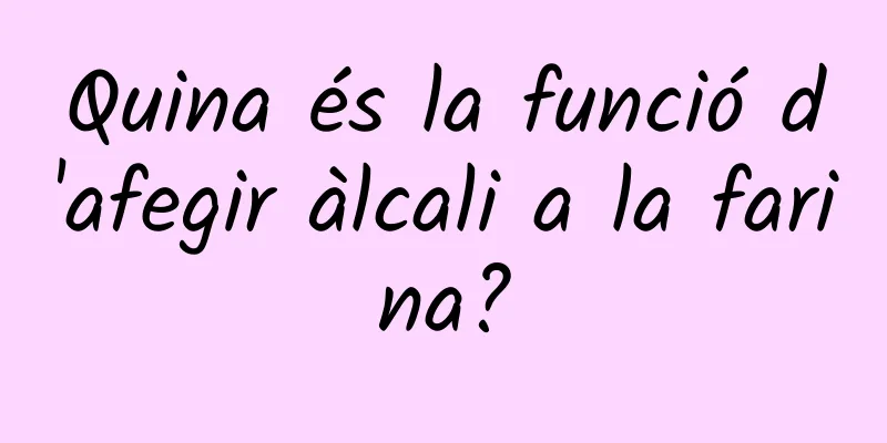 Quina és la funció d'afegir àlcali a la farina?