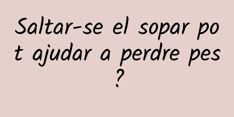 Saltar-se el sopar pot ajudar a perdre pes?