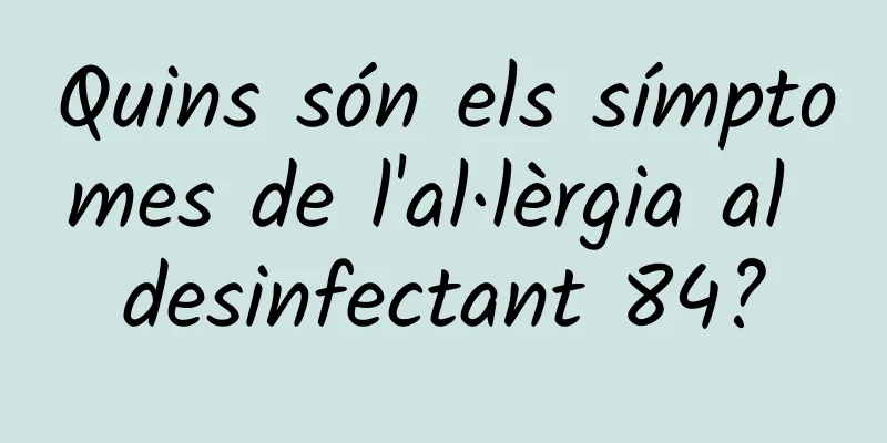 Quins són els símptomes de l'al·lèrgia al desinfectant 84?