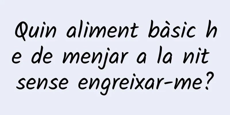 Quin aliment bàsic he de menjar a la nit sense engreixar-me?