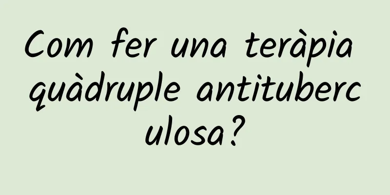 Com fer una teràpia quàdruple antituberculosa?