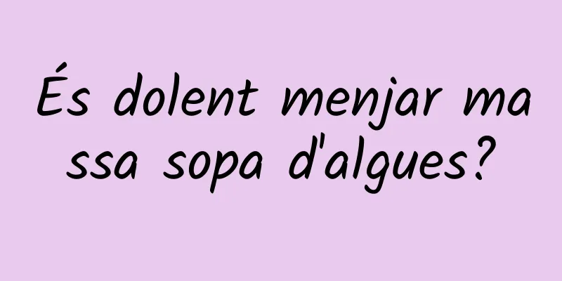 És dolent menjar massa sopa d'algues?