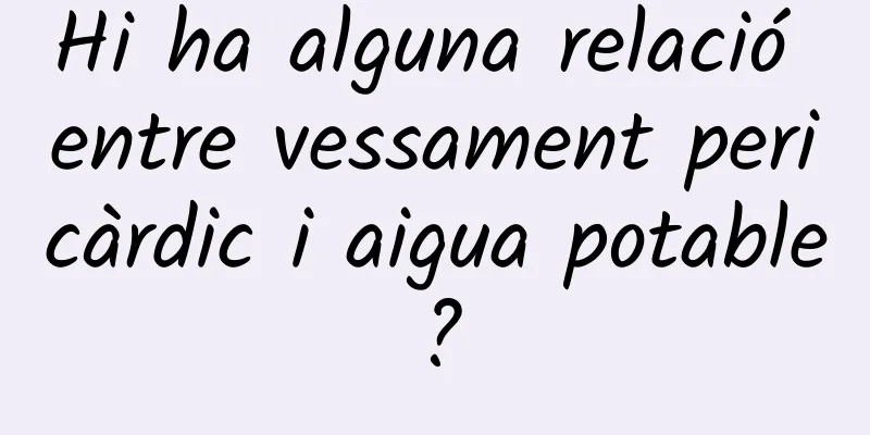 Hi ha alguna relació entre vessament pericàrdic i aigua potable?