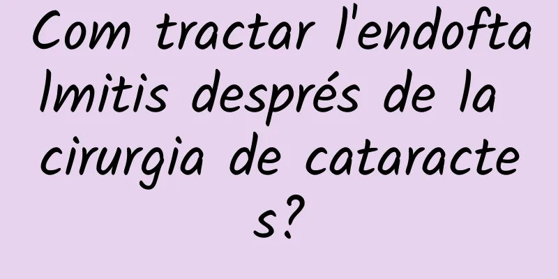 Com tractar l'endoftalmitis després de la cirurgia de cataractes?