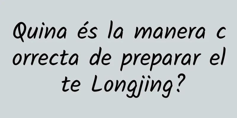 Quina és la manera correcta de preparar el te Longjing?