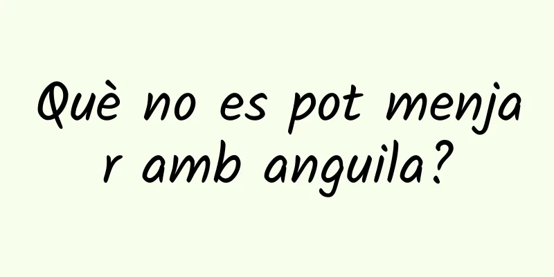 Què no es pot menjar amb anguila?