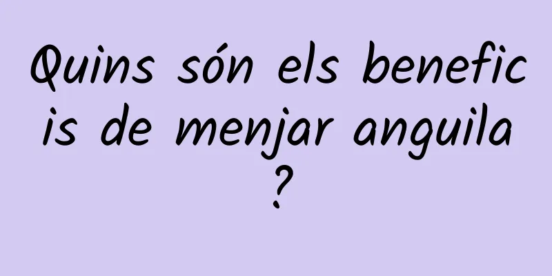 Quins són els beneficis de menjar anguila?