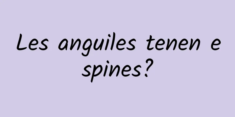Les anguiles tenen espines?