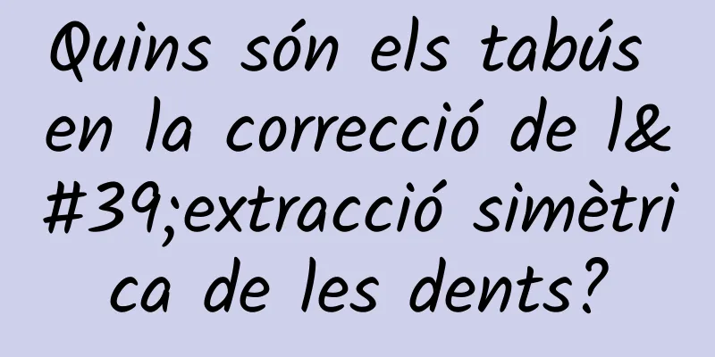 Quins són els tabús en la correcció de l'extracció simètrica de les dents?