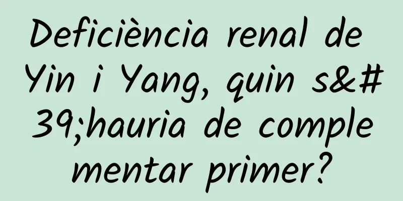 Deficiència renal de Yin i Yang, quin s'hauria de complementar primer?