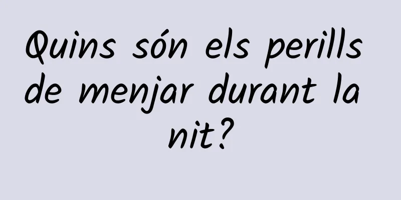 Quins són els perills de menjar durant la nit?