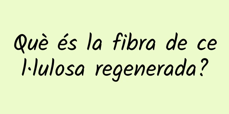 Què és la fibra de cel·lulosa regenerada?