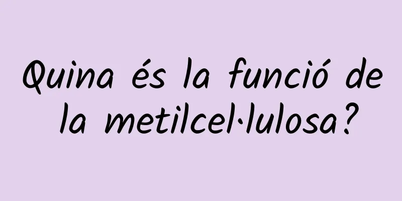 Quina és la funció de la metilcel·lulosa?