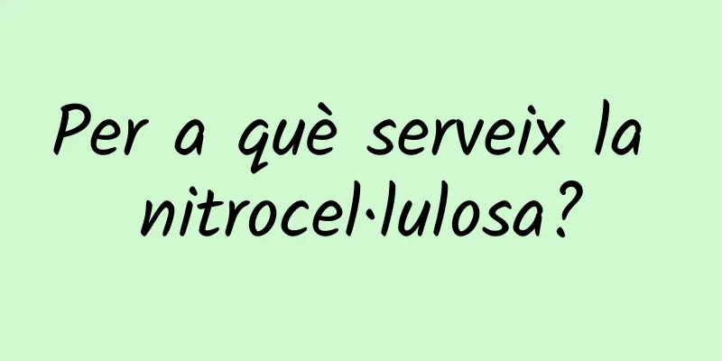 Per a què serveix la nitrocel·lulosa?