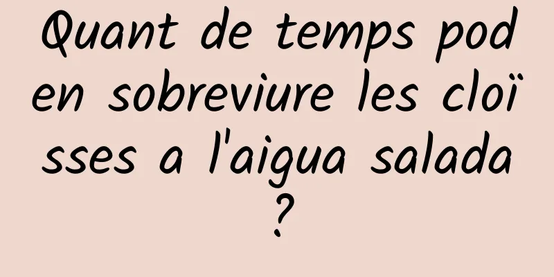 Quant de temps poden sobreviure les cloïsses a l'aigua salada?
