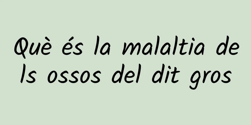 Què és la malaltia dels ossos del dit gros