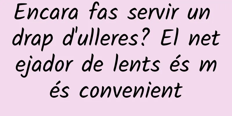 Encara fas servir un drap d'ulleres? El netejador de lents és més convenient