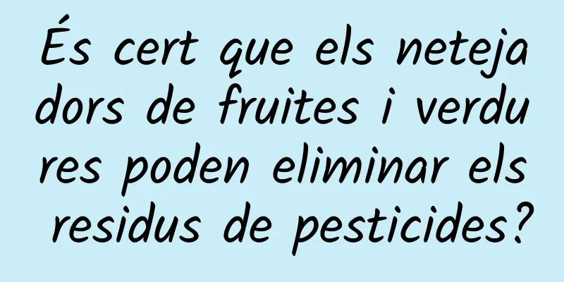 És cert que els netejadors de fruites i verdures poden eliminar els residus de pesticides?